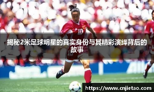 揭秘2米足球明星的真实身份与其精彩演绎背后的故事